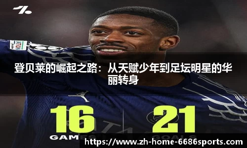 登贝莱的崛起之路：从天赋少年到足坛明星的华丽转身