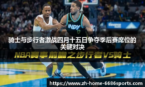 骑士与步行者激战四月十五日争夺季后赛席位的关键对决