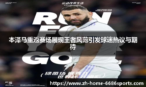本泽马重返赛场展现王者风范引发球迷热议与期待